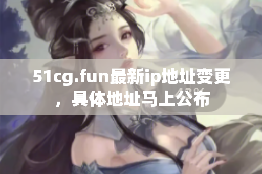 51cg.fun最新ip地址变更，具体地址马上公布
