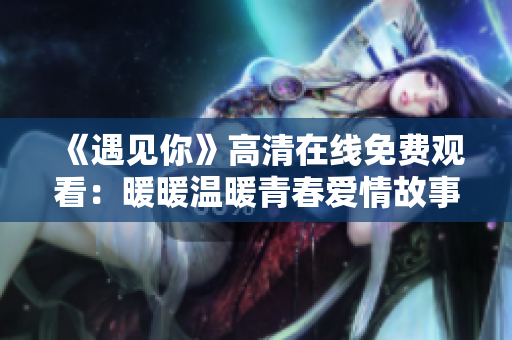 《遇见你》高清在线免费观看：暖暖温暖青春爱情故事