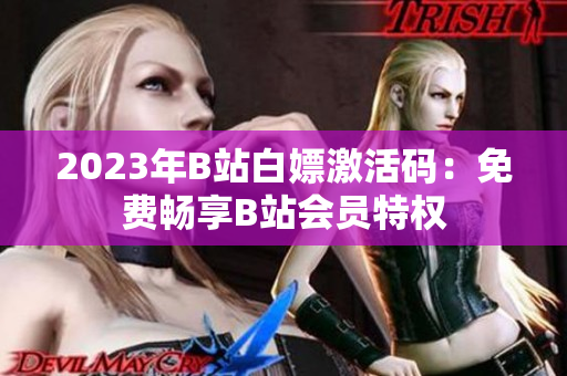 2023年B站白嫖激活码：免费畅享B站会员特权