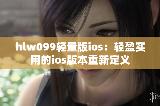 hlw099轻量版ios：轻盈实用的ios版本重新定义