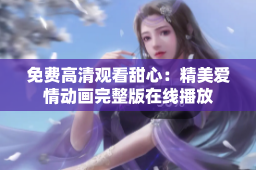 免费高清观看甜心：精美爱情动画完整版在线播放