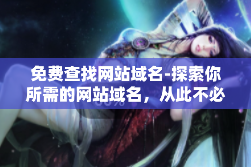 免费查找网站域名-探索你所需的网站域名，从此不必再花费一分钱！