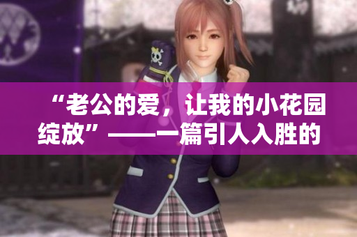 “老公的爱，让我的小花园绽放”——一篇引人入胜的感人故事