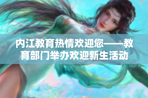 内江教育热情欢迎您——教育部门举办欢迎新生活动