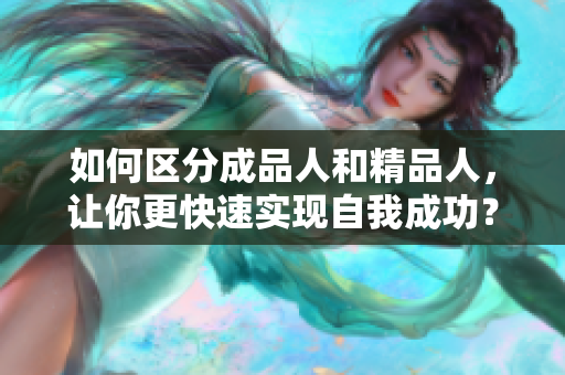 如何区分成品人和精品人，让你更快速实现自我成功？