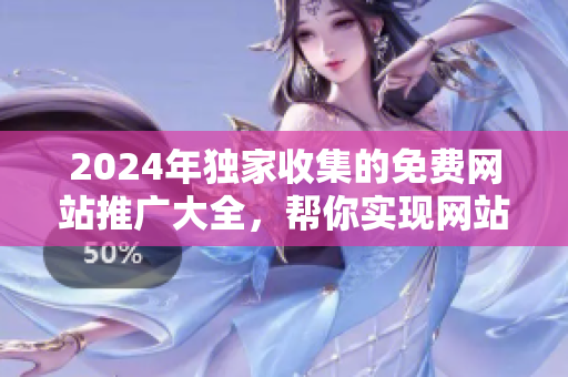 2024年独家收集的免费网站推广大全，帮你实现网站曝光与用户增长