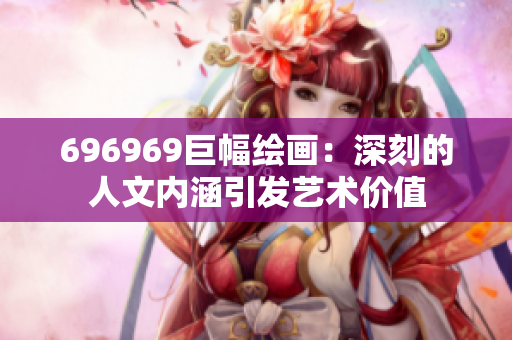 696969巨幅绘画：深刻的人文内涵引发艺术价值