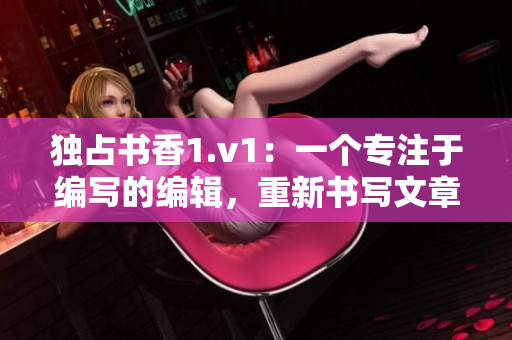 独占书香1.v1：一个专注于编写的编辑，重新书写文章