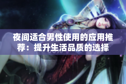 夜间适合男性使用的应用推荐：提升生活品质的选择