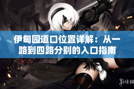 伊甸园道口位置详解：从一路到四路分别的入口指南