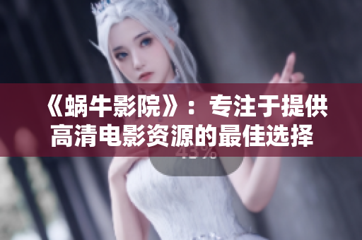 《蜗牛影院》：专注于提供高清电影资源的最佳选择