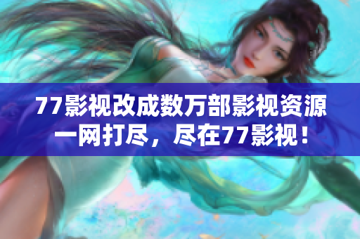 77影视改成数万部影视资源一网打尽，尽在77影视！