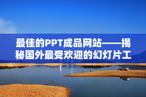 最佳的PPT成品网站——揭秘国外最受欢迎的幻灯片工具