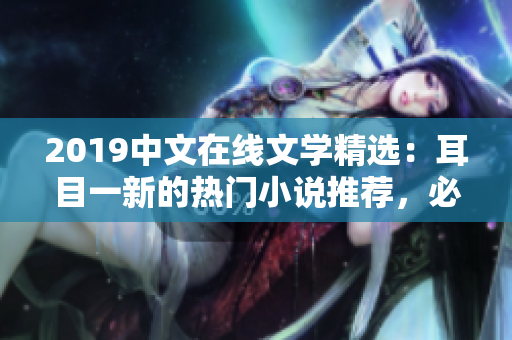 2019中文在线文学精选：耳目一新的热门小说推荐，必看作品汇总！