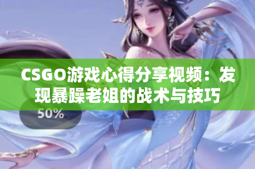 CSGO游戏心得分享视频：发现暴躁老姐的战术与技巧