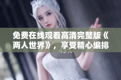 免费在线观看高清完整版《两人世界》，享受精心编排的爱情剧情。
