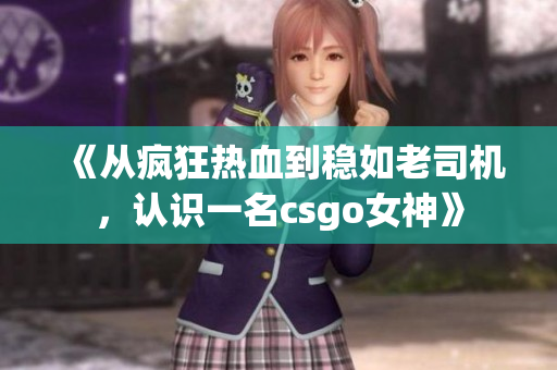 《从疯狂热血到稳如老司机，认识一名csgo女神》