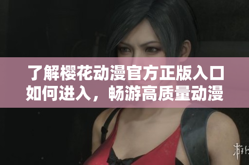 了解樱花动漫官方正版入口如何进入，畅游高质量动漫世界