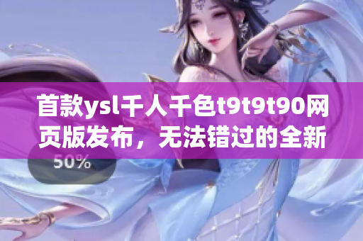 首款ysl千人千色t9t9t90网页版发布，无法错过的全新彩妆体验(1)