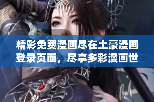 精彩免费漫画尽在土豪漫画登录页面，尽享多彩漫画世界(1)