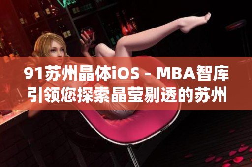 91苏州晶体iOS - MBA智库引领您探索晶莹剔透的苏州之美(1)