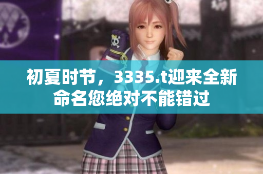 初夏时节，3335.t迎来全新命名您绝对不能错过