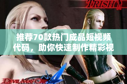 推荐70款热门成品短视频代码，助你快速制作精彩视频