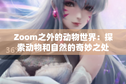 Zoom之外的动物世界：探索动物和自然的奇妙之处