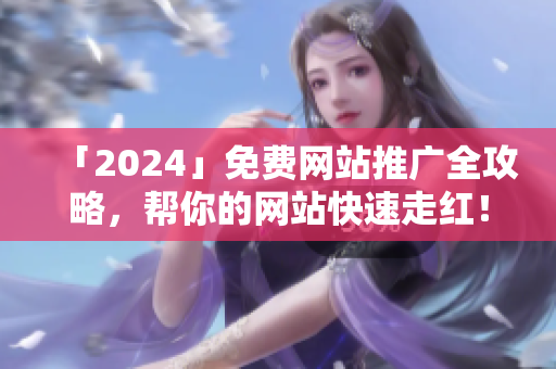 「2024」免费网站推广全攻略，帮你的网站快速走红！