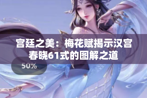 宫廷之美：梅花赋揭示汉宫春晓61式的图解之道