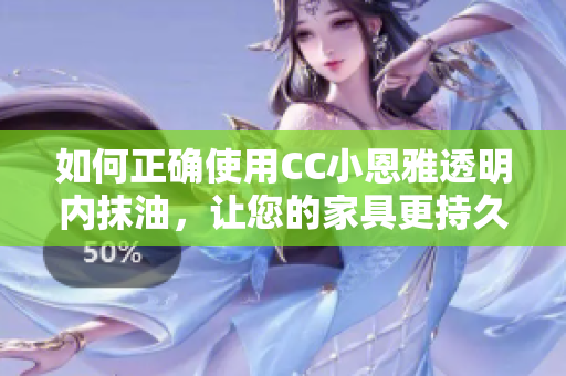 如何正确使用CC小恩雅透明内抹油，让您的家具更持久光亮