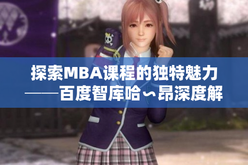 探索MBA课程的独特魅力──百度智库哈∽昂深度解析