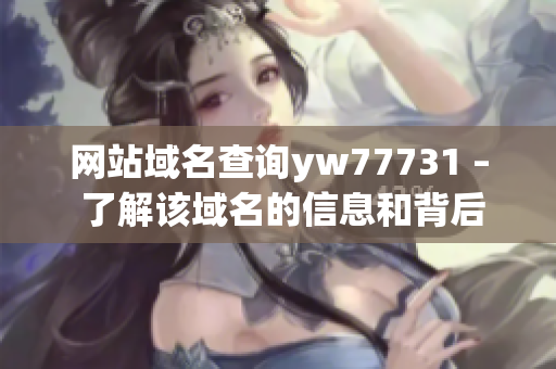 网站域名查询yw77731 – 了解该域名的信息和背后的故事