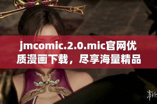 jmcomic.2.0.mic官网优质漫画下载，尽享海量精品！