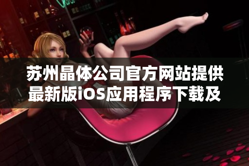 苏州晶体公司官方网站提供最新版iOS应用程序下载及安装指南