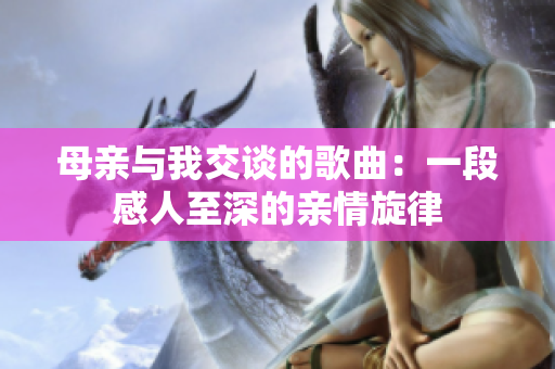 母亲与我交谈的歌曲：一段感人至深的亲情旋律
