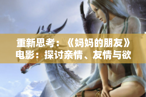 重新思考：《妈妈的朋友》电影：探讨亲情、友情与欲望的剧情新编