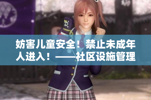 妨害儿童安全！禁止未成年人进入！——社区设施管理规定重新修订