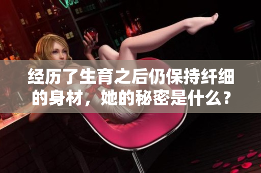 经历了生育之后仍保持纤细的身材，她的秘密是什么？