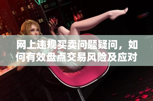 网上违规买卖问题疑问，如何有效盘点交易风险及应对方法？