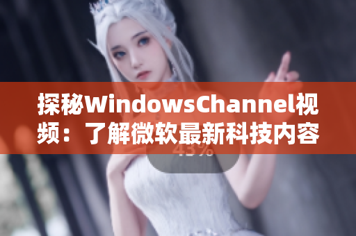 探秘WindowsChannel视频：了解微软最新科技内容