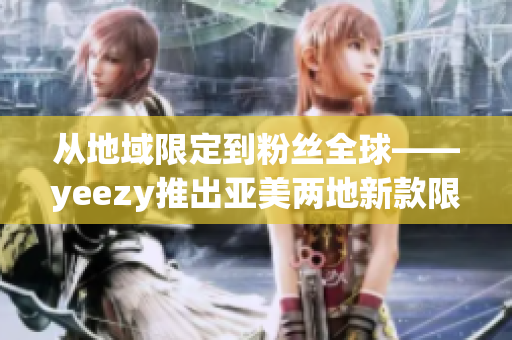 从地域限定到粉丝全球——yeezy推出亚美两地新款限定鞋款