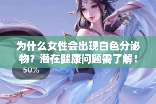 为什么女性会出现白色分泌物？潜在健康问题需了解！