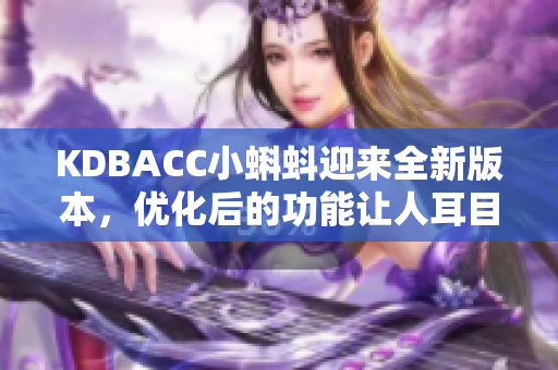 KDBACC小蝌蚪迎来全新版本，优化后的功能让人耳目一新