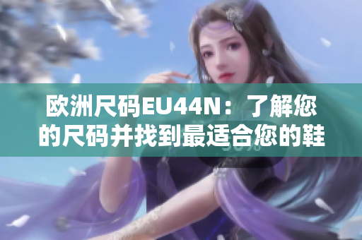 欧洲尺码EU44N：了解您的尺码并找到最适合您的鞋