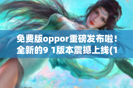 免费版oppor重磅发布啦！全新的9 1版本震撼上线(1)