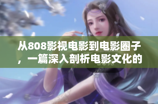 从808影视电影到电影圈子，一篇深入剖析电影文化的精彩报道！