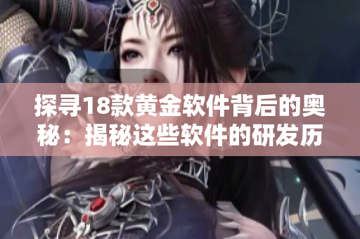 探寻18款黄金软件背后的奥秘：揭秘这些软件的研发历程和成功秘诀！