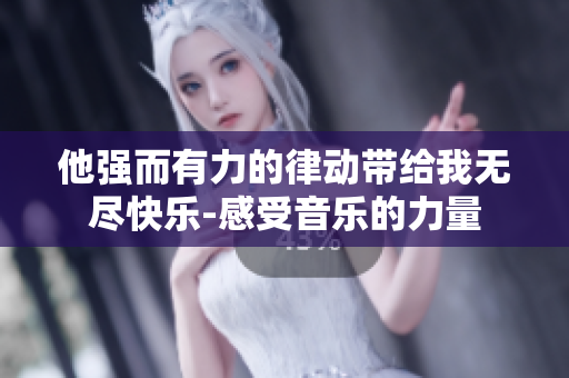 他强而有力的律动带给我无尽快乐-感受音乐的力量