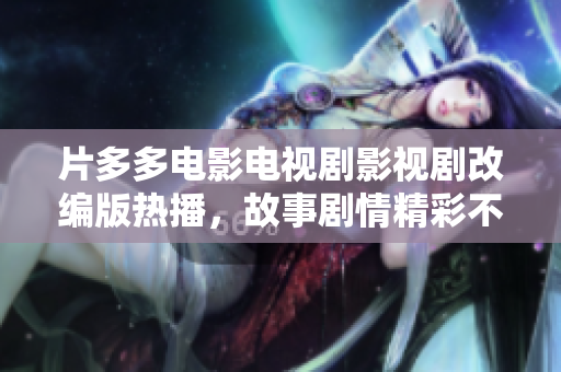 片多多电影电视剧影视剧改编版热播，故事剧情精彩不容错过